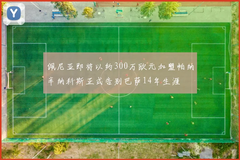 佩尼亚即将以约300万欧元加盟帕纳辛纳科斯正式告别巴萨14年生涯