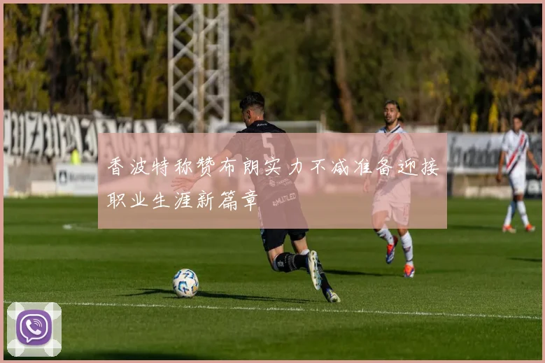 香波特称赞布朗实力不减准备迎接职业生涯新篇章