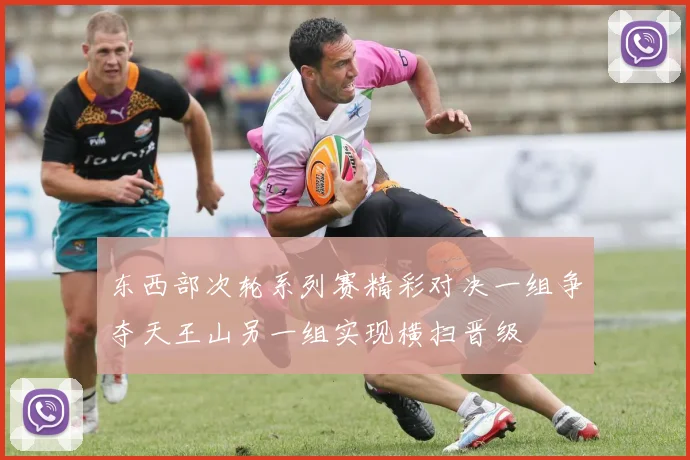 东西部次轮系列赛精彩对决一组争夺天王山另一组实现横扫晋级