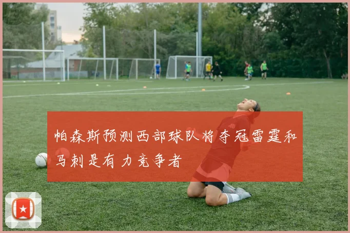 帕森斯预测西部球队将夺冠雷霆和马刺是有力竞争者