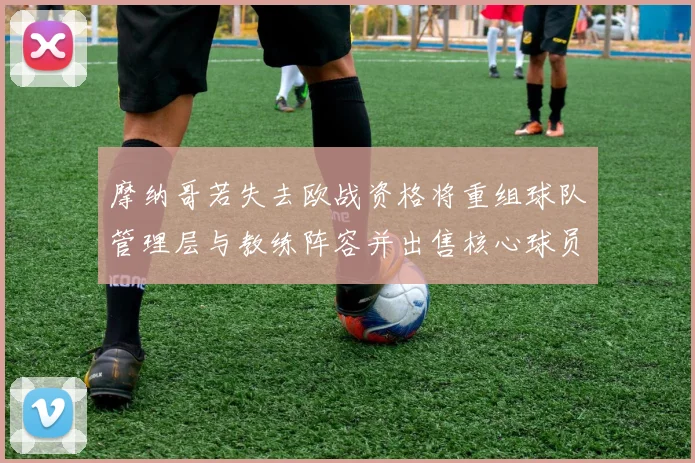 摩纳哥若失去欧战资格将重组球队管理层与教练阵容并出售核心球员
