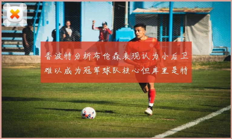 香波特分析布伦森表现认为小后卫难以成为冠军球队核心但库里是特例